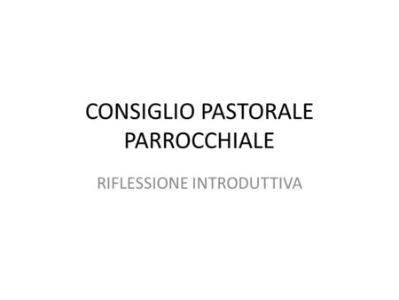 CONSIGLIO PASTORALE PARROCCHIALE RIFLESSIONE INTRODUTTIVA.