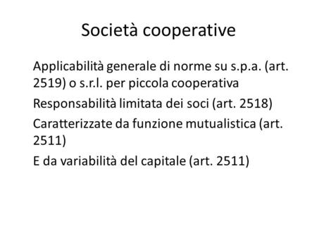 Società cooperative Applicabilità generale di norme su s.p.a. (art. 2519) o s.r.l. per piccola cooperativa Responsabilità limitata dei soci (art. 2518)