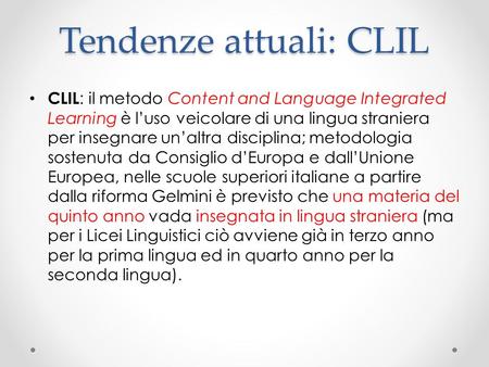 Tendenze attuali: CLIL CLIL : il metodo Content and Language Integrated Learning è l’uso veicolare di una lingua straniera per insegnare un’altra disciplina;