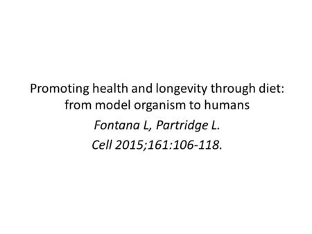 Promoting health and longevity through diet: from model organism to humans Fontana L, Partridge L. Cell 2015;161:106-118.