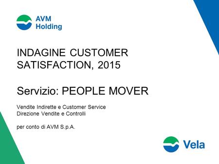 INDAGINE CUSTOMER SATISFACTION, 2015 Servizio: PEOPLE MOVER Vendite Indirette e Customer Service Direzione Vendite e Controlli per conto di AVM S.p.A.