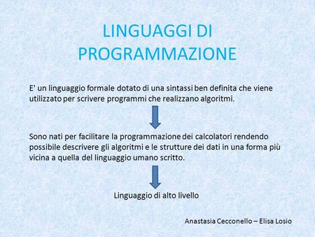 LINGUAGGI DI PROGRAMMAZIONE E' un linguaggio formale dotato di una sintassi ben definita che viene utilizzato per scrivere programmi che realizzano algoritmi.