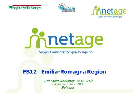 FB12 Emilia-Romagna Region 1 th Local Workshop FB12- RER December 17th - 2013 Bologna.