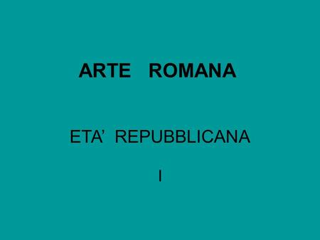ARTE ROMANA ETA’ REPUBBLICANA I.