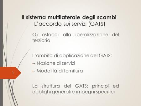 Il sistema multilaterale degli scambi L’accordo sui servizi (GATS) Gli ostacoli alla liberalizzazione del terziario L’ambito di applicazione del GATS: