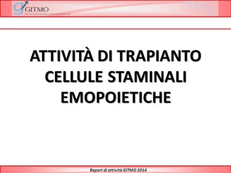 Report di attività GITMO 2014 ATTIVITÀ DI TRAPIANTO CELLULE STAMINALI EMOPOIETICHE.