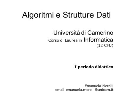 Algoritmi e Strutture Dati Università di Camerino Corso di Laurea in Informatica (12 CFU) I periodo didattico Emanuela Merelli