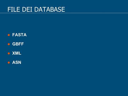 FILE DEI DATABASE FASTA GBFF XML ASN. Formato FASTA Il formato fasta è forse il più utilizzato dai comuni software di ricerca. Esso consiste in un file.