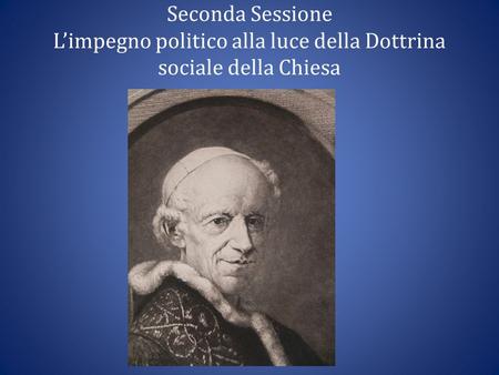 Seconda Sessione L’impegno politico alla luce della Dottrina sociale della Chiesa.