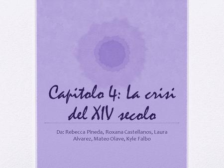 Capitolo 4: La crisi del XIV secolo Da: Rebecca Pineda, Roxana Castellanos, Laura Alvarez, Mateo Olave, Kyle Falbo.