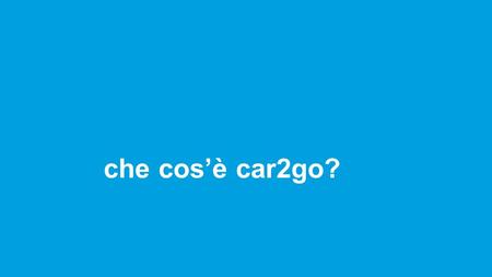 Che cos’è car2go?. car2go è… MOBILITA’ INDIVIDUALE FLESSIBILE E CONVENIENTE... …COME UN’AUTO DI PROPRIETA’ MA SENZA DOVERNE POSSEDERE UNA!