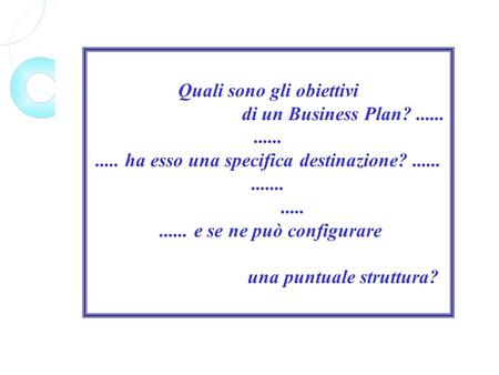 Quali sono gli obiettivi di un Business Plan?................. ha esso una specifica destinazione?........................ e se ne può configurare una.