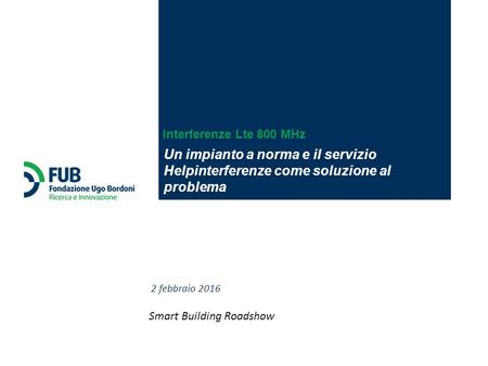 Interferenze Lte 800 MHz Un impianto a norma e il servizio Helpinterferenze come soluzione al problema 2 febbraio 2016 Smart Building Roadshow.