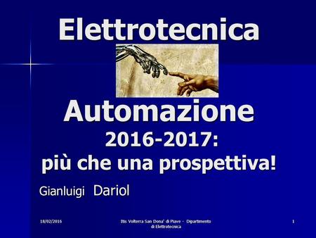 18/02/2016Itis Volterra San Dona' di Piave - Dipartimento di Elettrotecnica 1 Elettrotecnica e Automazione 2016-2017: più che una prospettiva! Gianluigi.