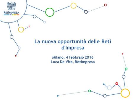 La nuova opportunità delle Reti d'Impresa Milano, 4 febbraio 2016 Luca De Vita, RetImpresa.
