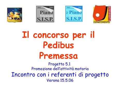 Il concorso per il Pedibus Premessa Progetto 5.1 Promozione dell’attività motoria Incontro con i referenti di progetto Verona 15.5.06.