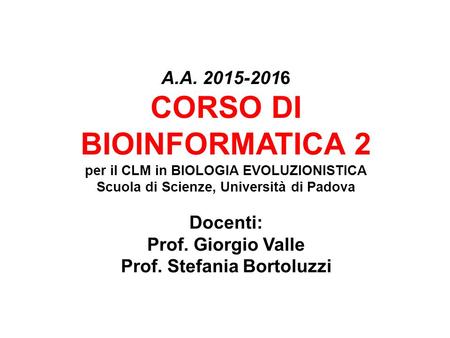 A.A. 2015-2016 CORSO DI BIOINFORMATICA 2 per il CLM in BIOLOGIA EVOLUZIONISTICA Scuola di Scienze, Università di Padova Docenti: Prof. Giorgio Valle Prof.