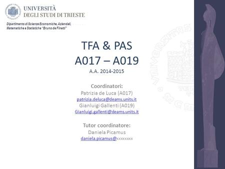 Dipartimento di Scienze Economiche, Aziendali, Matematiche e Statistiche “Bruno de Finetti” TFA & PAS A017 – A019 A.A. 2014-2015 Coordinatori: Patrizia.