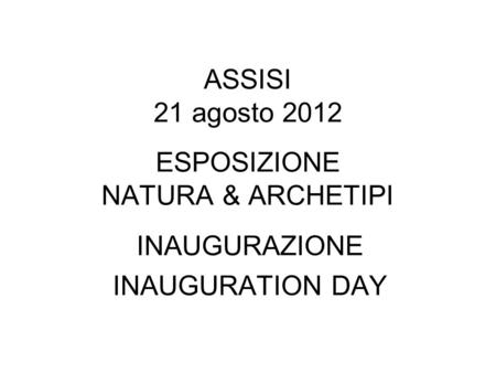 ASSISI 21 agosto 2012 ESPOSIZIONE NATURA & ARCHETIPI INAUGURAZIONE INAUGURATION DAY.