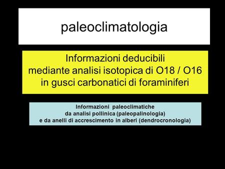 Paleoclimatologia Informazioni deducibili mediante analisi isotopica di O18 / O16 in gusci carbonatici di foraminiferi Informazioni paleoclimatiche da.