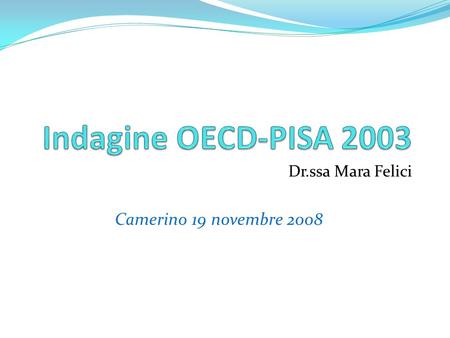 Dr.ssa Mara Felici Camerino 19 novembre 2008. Cos è l’ OECD-PISA? L’OECD (OCSE) è un’organizzazione mondiale nata nel 1961 per promuovere lo sviluppo.