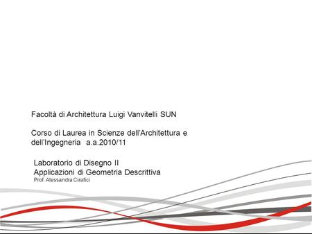 Facoltà di Architettura Luigi Vanvitelli SUN Corso di Laurea in Scienze dell’Architettura e dell’Ingegneria a.a.2010/11 Laboratorio di Disegno II Applicazioni.