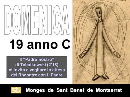 Monges de Sant Benet de Montserrat Monges de Sant Benet de Montserrat 19 anno C Il “Padre nostro” di Tchaikowski (2’18) ci invita a vegliare in attesa.