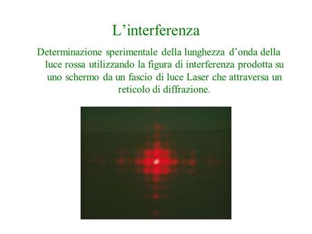 L’interferenza Determinazione sperimentale della lunghezza d’onda della luce rossa utilizzando la figura di interferenza prodotta su uno schermo da un.