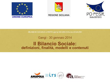 BILANCIO SOCIALE e PATTO per la SICUREZZA e la LEGALITA’ Gangi - 30 gennaio 2014 Il Bilancio Sociale: definizioni, finalità, modelli e contenuti Marzo.