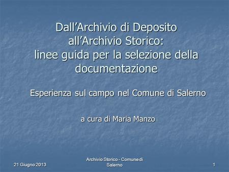 21 Giugno 2013 Archivio Storico - Comune di Salerno 1 Dall’Archivio di Deposito all’Archivio Storico: linee guida per la selezione della documentazione.