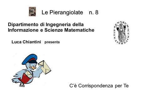 C’è Corrispondenza per Te Le Pierangiolate n. 8 Dipartimento di Ingegneria della Informazione e Scienze Matematiche Luca Chiantini presenta.