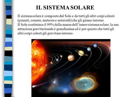 IL SISTEMA SOLARE Il sistema solare è composto dal Sole e da tutti gli altri corpi celesti (pianeti, comete, meteore e asteroidi) che gli girano intorno.