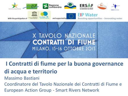 With the participation of and supported by I Contratti di fiume per la buona governance di acqua e territorio Massimo Bastiani Coordinatore del Tavolo.