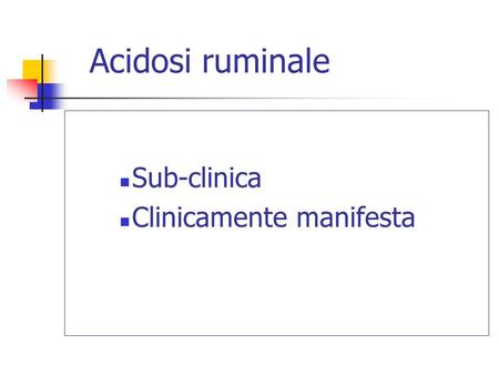 Acidosi ruminale Sub-clinica Clinicamente manifesta.