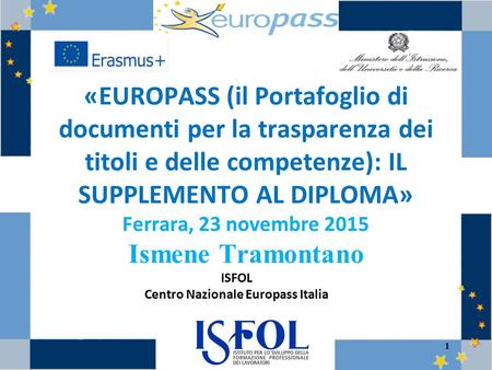 1 «EUROPASS (il Portafoglio di documenti per la trasparenza dei titoli e delle competenze): IL SUPPLEMENTO AL DIPLOMA» Ferrara, 23 novembre 2015 Ismene.