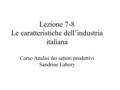 Lezione 7-8 Le caratteristiche dell’industria italiana Corso Analisi dei settori produttivi Sandrine Labory.