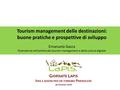 Tourism management delle destinazioni: buone pratiche e prospettive di sviluppo Emanuela Gasca Ricercatrice nell’ambito del tourism management e della.