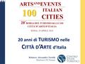 ARTS AND EVENTS100 ITALIAN CITIES 20 ° BORSA DEL TURISMO DELLE 100 CITTA’ D’ARTE D’ITALIA ROMA, 19 APRILE 2016 20 anni di T URISMO nelle C ITTÀ D ’A RTE.