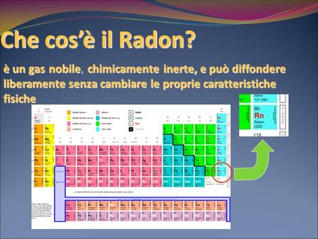 Che cos’è il Radon? è un gasnobilechimicamenteinerte, e può diffondere liberamente senza cambiare le proprie caratteristiche fisiche è un gas nobile, chimicamente.