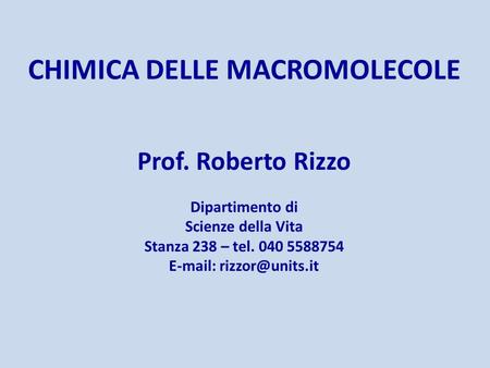 CHIMICA DELLE MACROMOLECOLE Prof. Roberto Rizzo Dipartimento di Scienze della Vita Stanza 238 – tel. 040 5588754