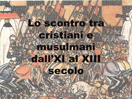 Lo scontro tra cristiani e musulmani dall’XI al XIII secolo.