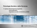 Psicologia Sociale e della Devianza 1° Lezione: Presentazione programma Prime definizioni Cognizione sociale, conoscenza, giudizio 13 marzo 2012 – 8,30-11,30.