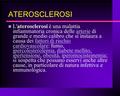 ATEROSCLEROSI L'aterosclerosi è una malattia infiammatoria cronica delle arterie di grande e medio calibro che si instaura a causa dei fattori di rischio.