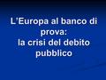 L’Europa al banco di prova: la crisi del debito pubblico.