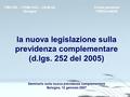 La nuova legislazione sulla previdenza complementare (d.lgs. 252 del 2005) Seminario sulla nuova previdenza complementare Bologna, 12 gennaio 2007 Fondo.