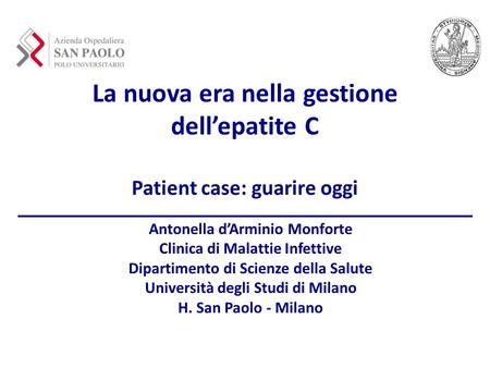 La nuova era nella gestione dell’epatite C Patient case: guarire oggi Antonella d’Arminio Monforte Clinica di Malattie Infettive Dipartimento di Scienze.