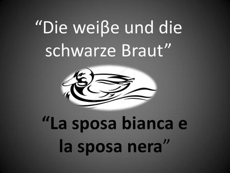 “Die weiβe und die schwarze Braut” “La sposa bianca e la sposa nera”