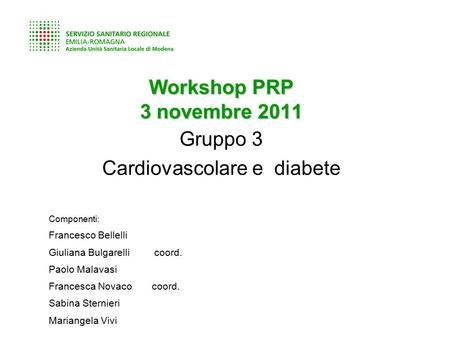 Workshop PRP 3 novembre 2011 Gruppo 3 Cardiovascolare e diabete Componenti: Francesco Bellelli Giuliana Bulgarelli coord. Paolo Malavasi Francesca Novaco.