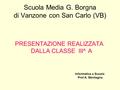 Scuola Media G. Borgna di Vanzone con San Carlo (VB) PRESENTAZIONE REALIZZATA DALLA CLASSE III^ A Informatica a Scuola Prof A. Montagna.
