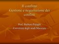 Il conflitto Gestione e negoziazione dei conflitti Prof. Barbara Pojaghi Università degli studi Macerata.